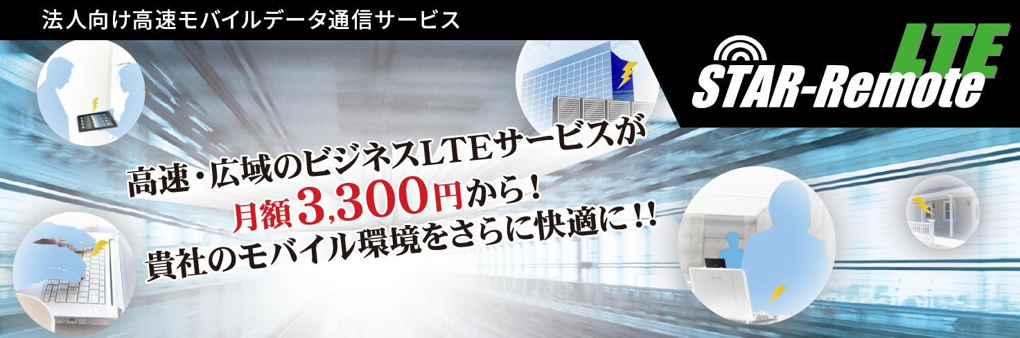 STAR-Remote LTE 高速・広域のビジネスLTEサービスが月額3,300円から！
