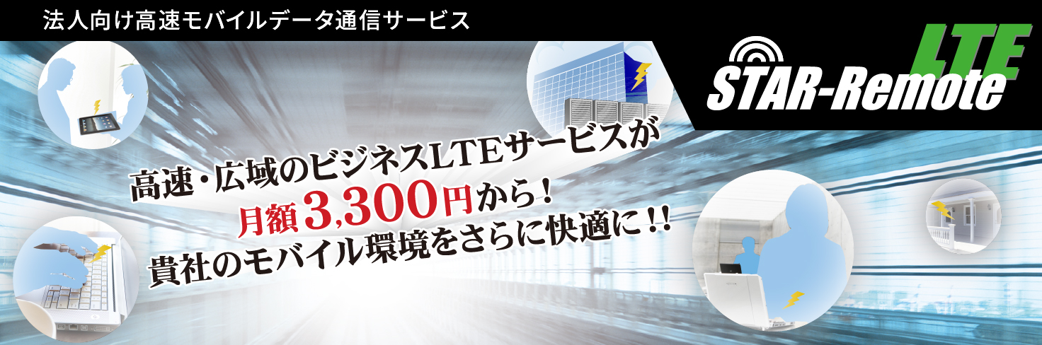STAR-Remote LTE 高速・広域のビジネスLTEサービスが月額3,300円から!